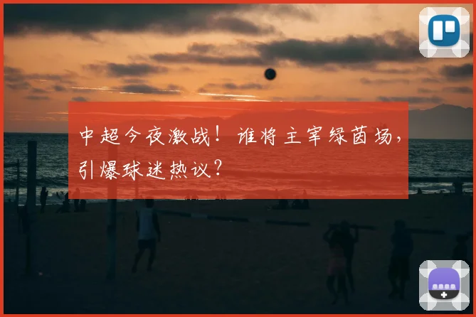 中超今夜激战!谁将主宰绿茵场,引爆球迷热议?