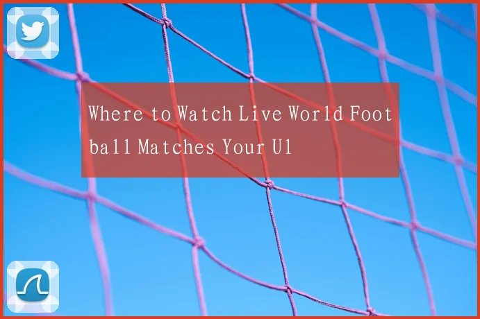 Where to Watch Live World Football Matches Your Ul