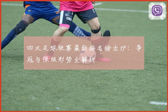 四大足球联赛最新排名榜出炉:争冠与保级形势全解析