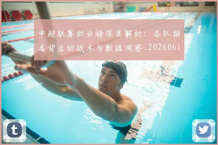 中超联赛积分榜深度解析：各队排名背后的战术与数据洞察_20260611140841