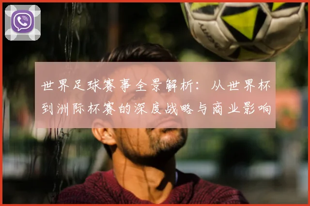 世界足球赛事全景解析:从世界杯到洲际杯赛的深度战略与商业影响