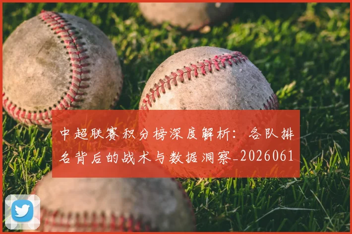 中超联赛积分榜深度解析:各队排名背后的战术与数据洞察_20260611140841
