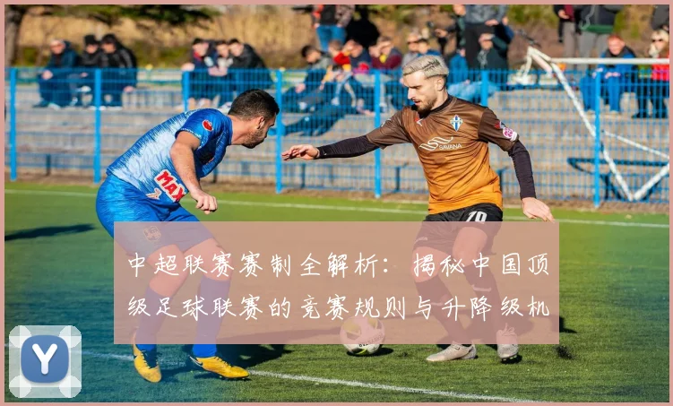 中超联赛赛制全解析:揭秘中国顶级足球联赛的竞赛规则与升降级机制_20260611140855