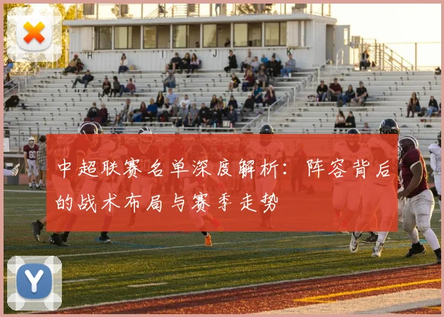 中超联赛名单深度解析:阵容背后的战术布局与赛季走势