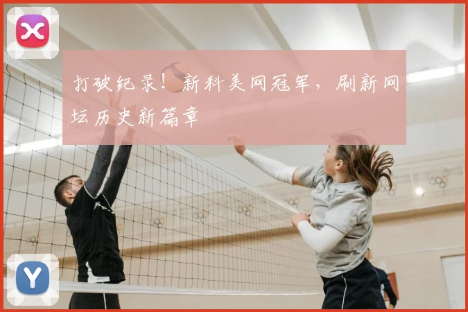 打破纪录!新科美网冠军,刷新网坛历史新篇章