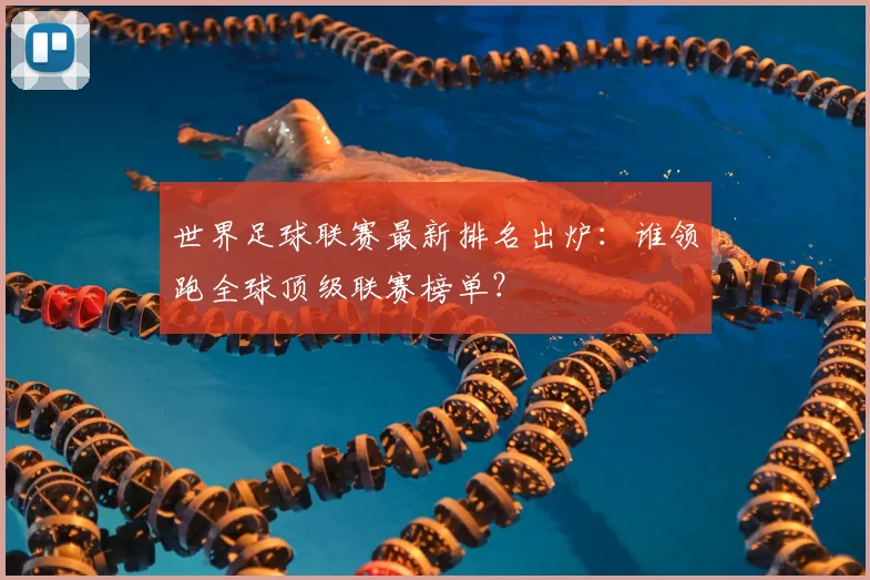 世界足球联赛最新排名出炉:谁领跑全球顶级联赛榜单?
