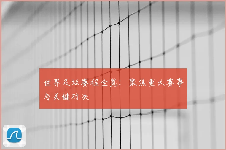 世界足坛赛程全览:聚焦重大赛事与关键对决
